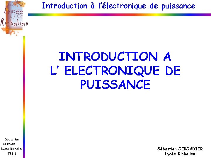 Introduction à l’électronique de puissance INTRODUCTION A L’ ELECTRONIQUE DE PUISSANCE Sébastien GERGADIER Lycée