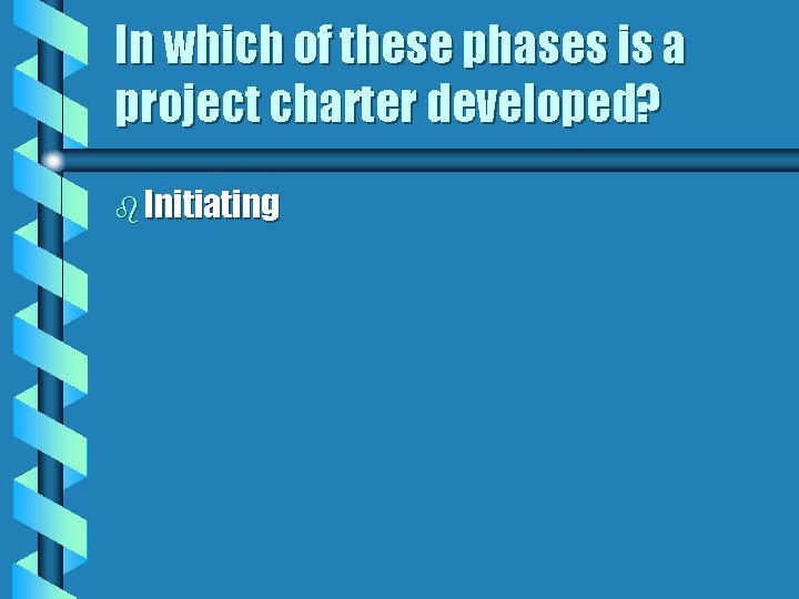 In which of these phases is a project charter developed? b Initiating 