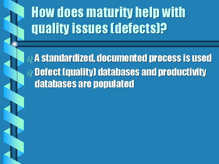 How does maturity help with quality issues (defects)? b A standardized, documented process is