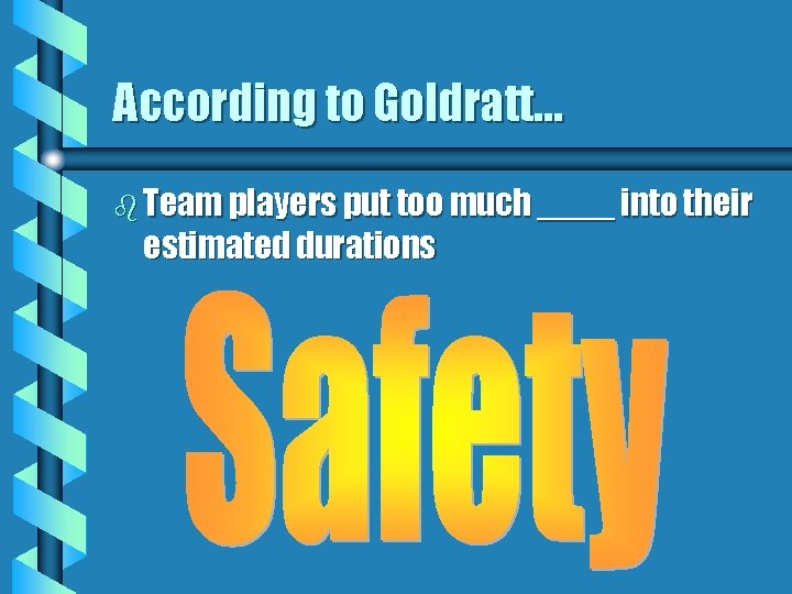 According to Goldratt… b Team players put too much ____ into their estimated durations
