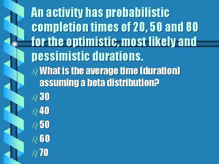 An activity has probabilistic completion times of 20, 50 and 80 for the optimistic,