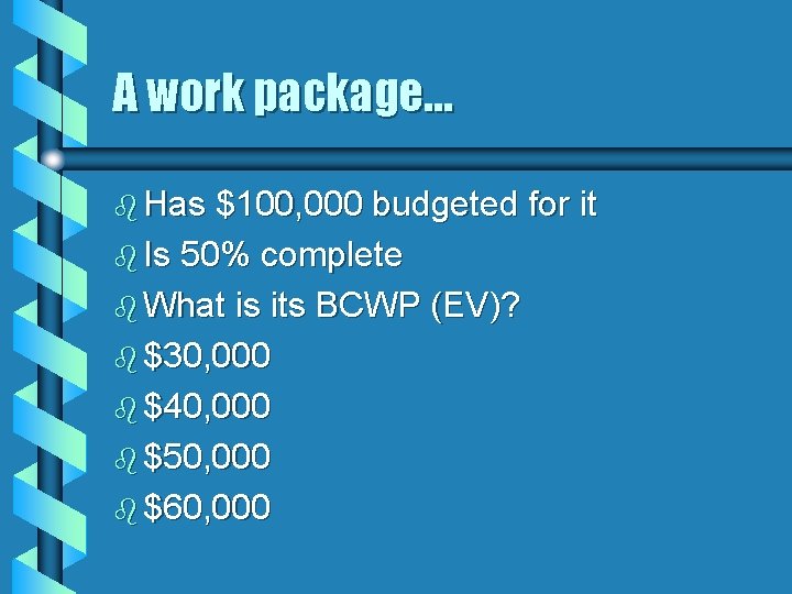 A work package… b Has $100, 000 budgeted for it b Is 50% complete