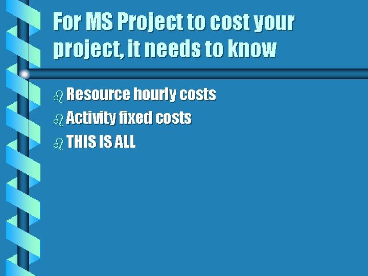 For MS Project to cost your project, it needs to know b Resource hourly