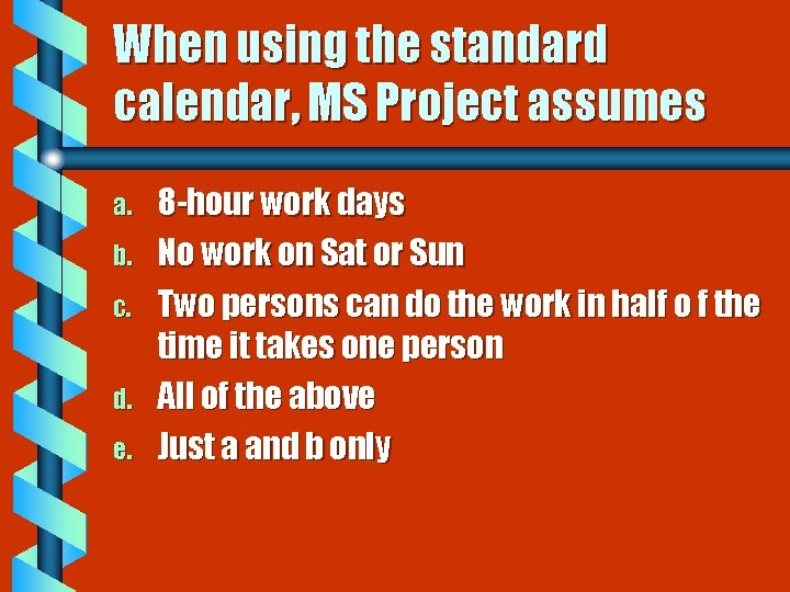 When using the standard calendar, MS Project assumes a. b. c. d. e. 8