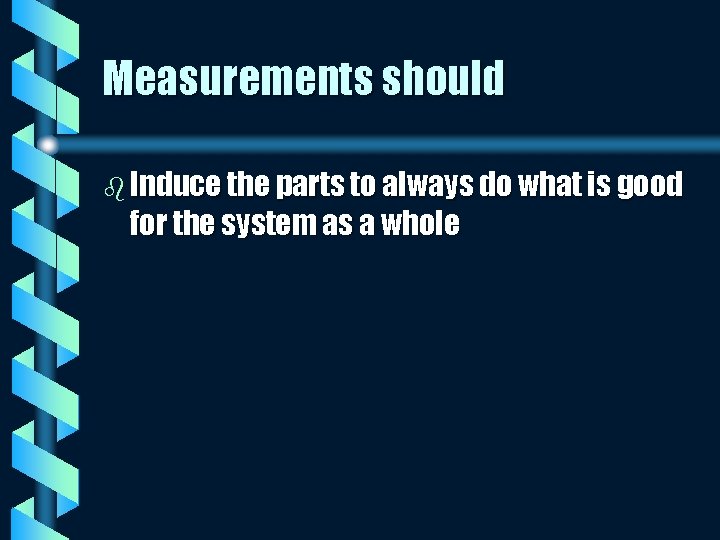 Measurements should b Induce the parts to always do what is good for the