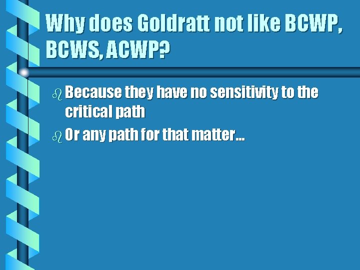Why does Goldratt not like BCWP, BCWS, ACWP? b Because they have no sensitivity