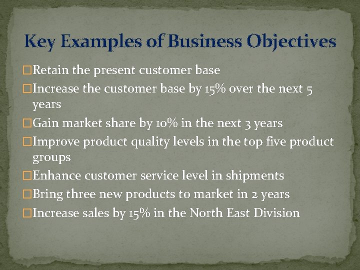Key Examples of Business Objectives �Retain the present customer base �Increase the customer base Key Examples of Business Objectives �Retain the present customer base �Increase the customer base