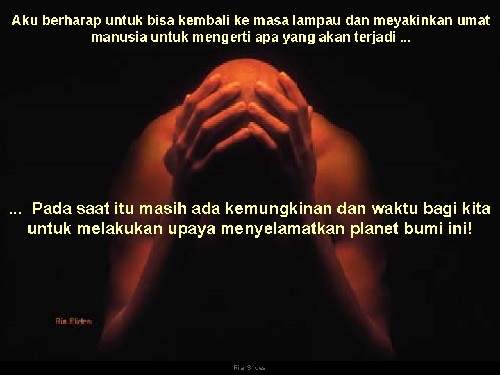 Aku berharap untuk bisa kembali ke masa lampau dan meyakinkan umat manusia untuk mengerti