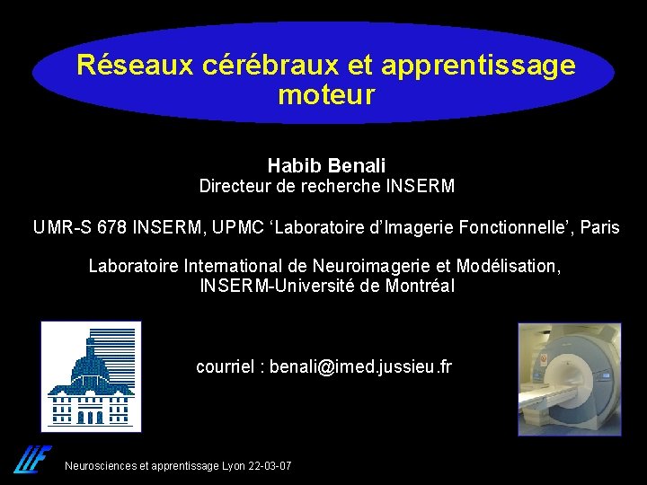 Réseaux cérébraux et apprentissage moteur Habib Benali Directeur de recherche INSERM UMR-S 678 INSERM,