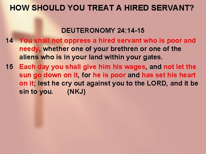 HOW SHOULD YOU TREAT A HIRED SERVANT? DEUTERONOMY 24: 14 -15 14 You shall