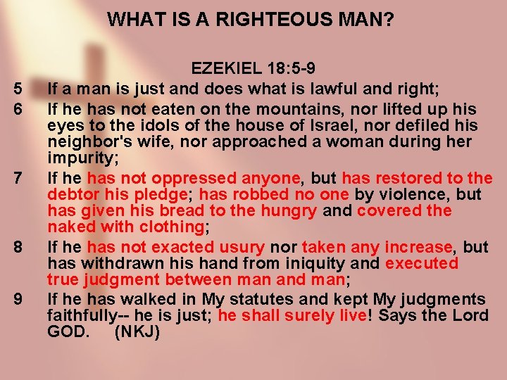 WHAT IS A RIGHTEOUS MAN? 5 6 7 8 9 EZEKIEL 18: 5 -9