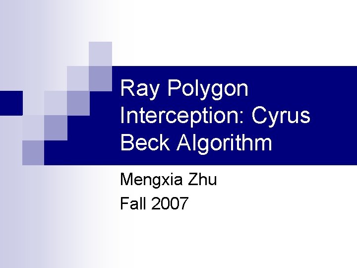 Ray Polygon Interception: Cyrus Beck Algorithm Mengxia Zhu Fall 2007 