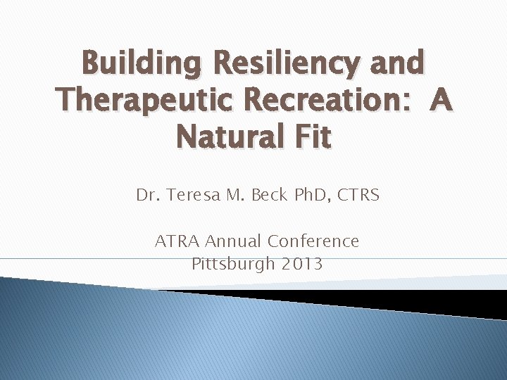 Building Resiliency and Therapeutic Recreation: A Natural Fit Dr. Teresa M. Beck Ph. D,