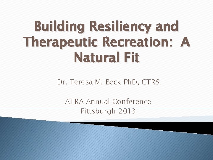 Building Resiliency and Therapeutic Recreation: A Natural Fit Dr. Teresa M. Beck Ph. D,