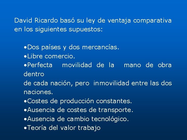 David Ricardo basó su ley de ventaja comparativa en los siguientes supuestos: • Dos