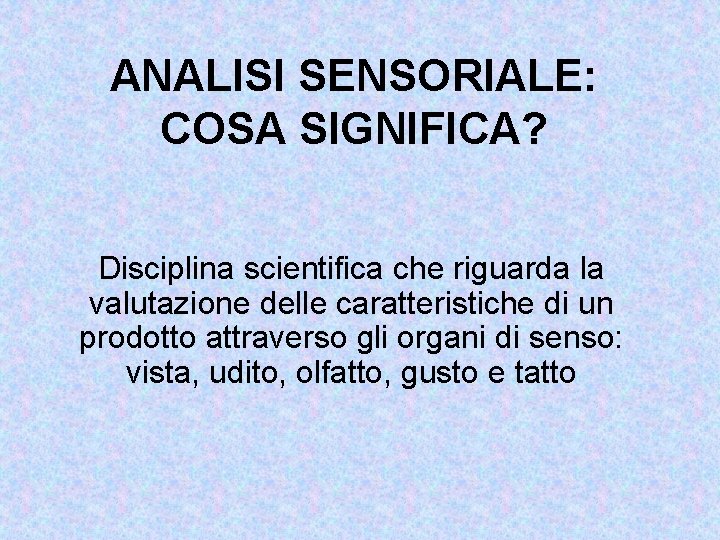 ANALISI SENSORIALE: COSA SIGNIFICA? Disciplina scientifica che riguarda la valutazione delle caratteristiche di un