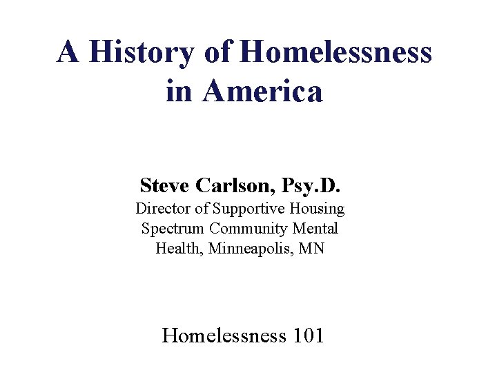 A History of Homelessness in America Steve Carlson, Psy. D. Director of Supportive Housing