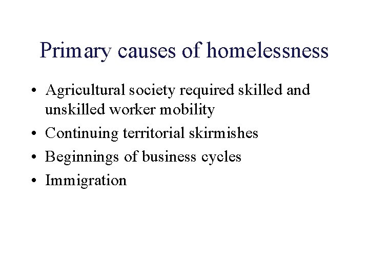 Primary causes of homelessness • Agricultural society required skilled and unskilled worker mobility •