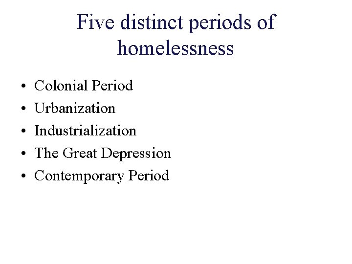 Five distinct periods of homelessness • • • Colonial Period Urbanization Industrialization The Great