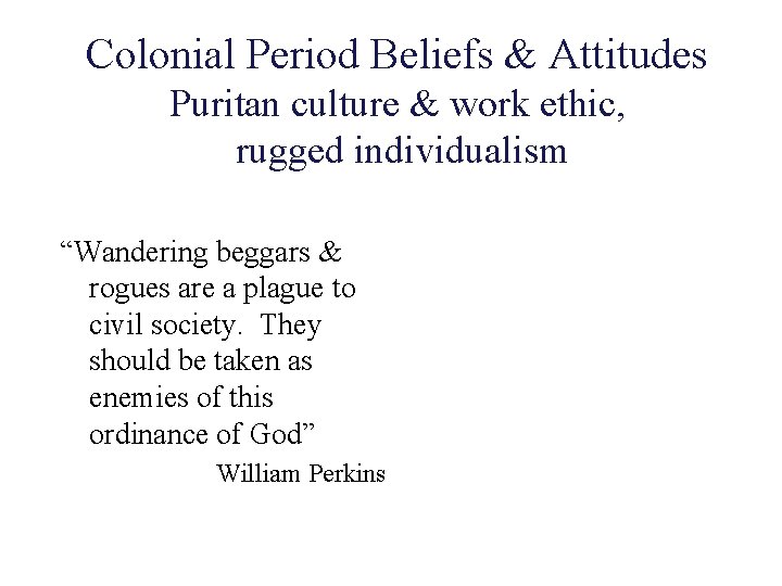 Colonial Period Beliefs & Attitudes Puritan culture & work ethic, rugged individualism “Wandering beggars