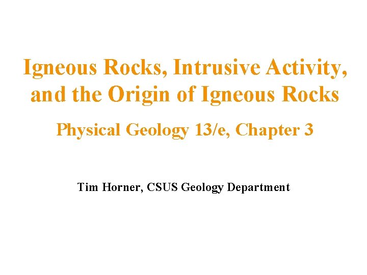 Igneous Rocks, Intrusive Activity, and the Origin of Igneous Rocks Physical Geology 13/e, Chapter