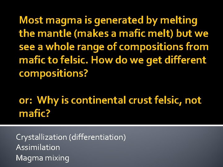 Most magma is generated by melting the mantle (makes a mafic melt) but we