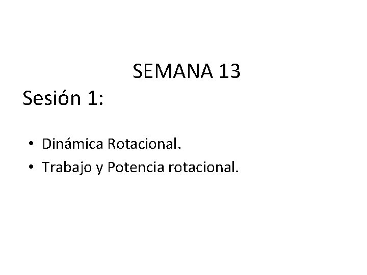 Sesión 1: SEMANA 13 • Dinámica Rotacional. • Trabajo y Potencia rotacional. 