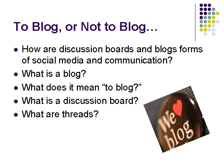 To Blog, or Not to Blog… l l l How are discussion boards and