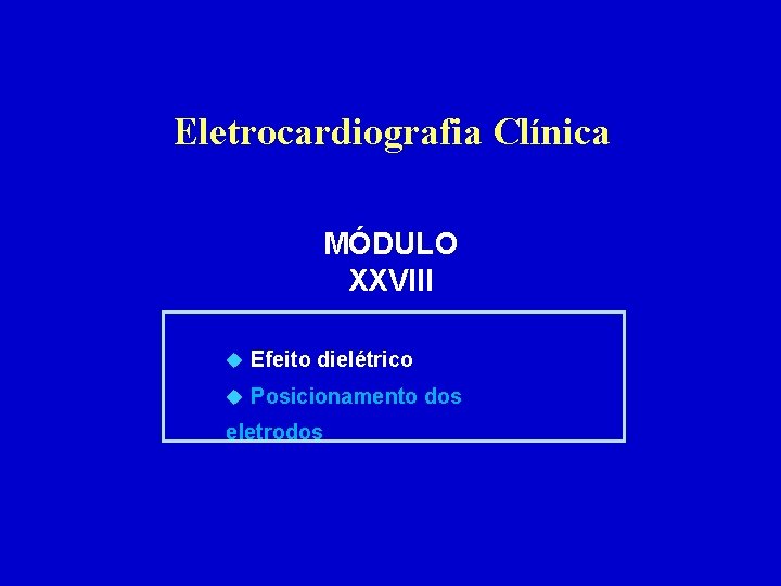 Eletrocardiografia Clínica MÓDULO XXVIII u Efeito dielétrico u Posicionamento dos eletrodos 