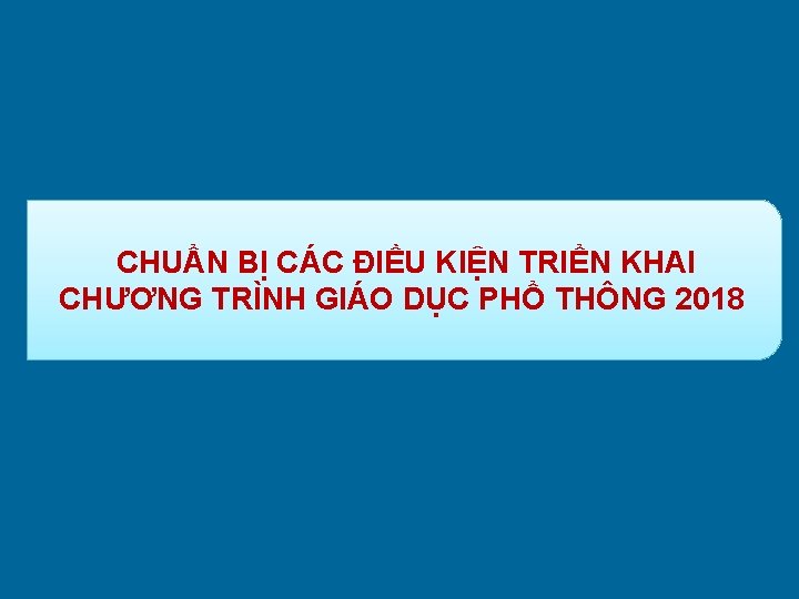 CHUẨN BỊ CÁC ĐIỀU KIỆN TRIỂN KHAI CHƯƠNG TRÌNH GIÁO DỤC PHỔ THÔNG 2018