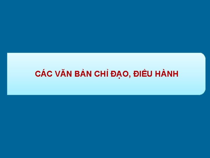 CÁC VĂN BẢN CHỈ ĐẠO, ĐIỀU HÀNH 
