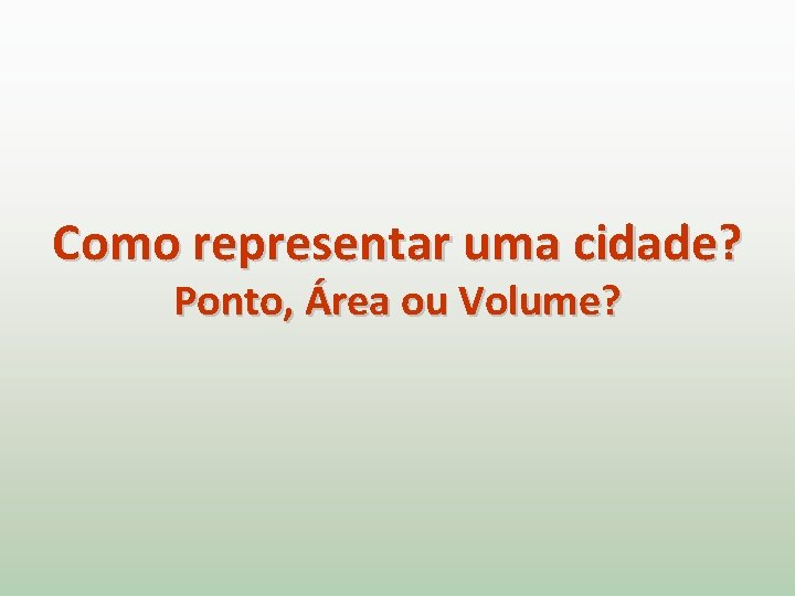 Como representar uma cidade? Ponto, Área ou Volume? 