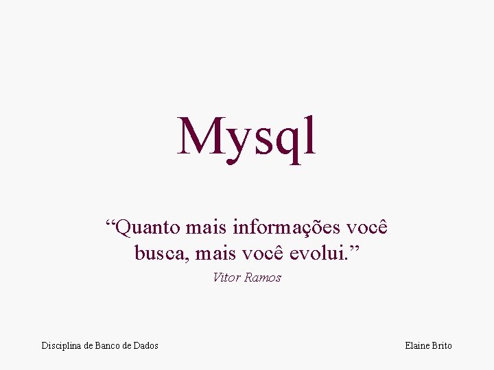 Mysql “Quanto mais informações você busca, mais você evolui. ” Vitor Ramos Disciplina de