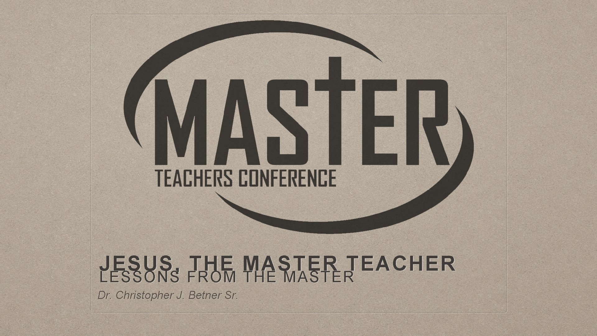 JESUS, THE MASTER TEACHER LESSONS FROM THE MASTER Dr. Christopher J. Betner Sr. 