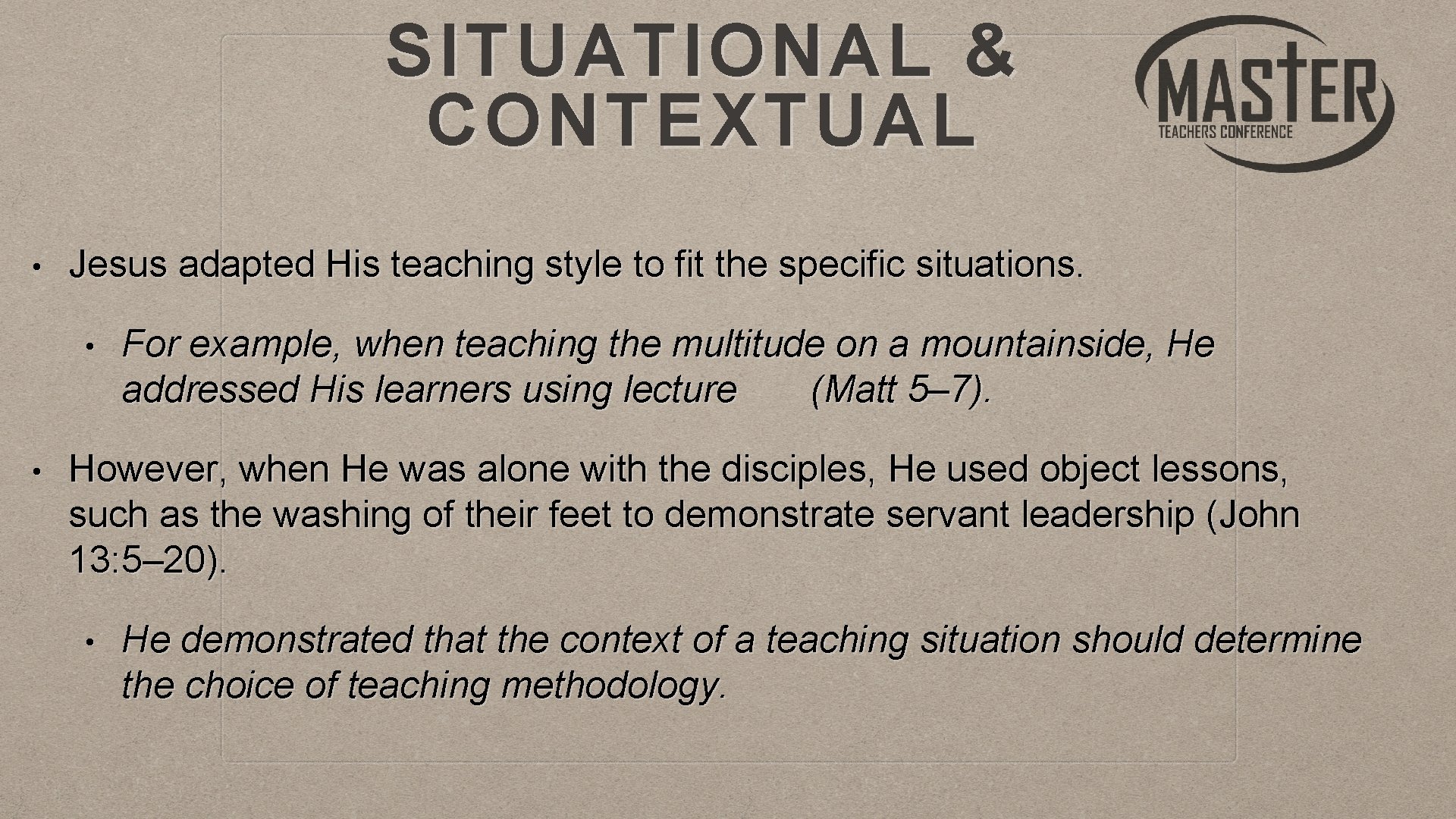 SITUATIONAL & CONTEXTUAL • Jesus adapted His teaching style to fit the specific situations.