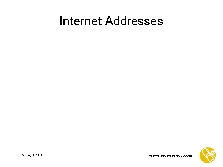 Internet Addresses Copyright 2003 www. ciscopress. com 