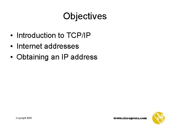 Objectives • Introduction to TCP/IP • Internet addresses • Obtaining an IP address Copyright