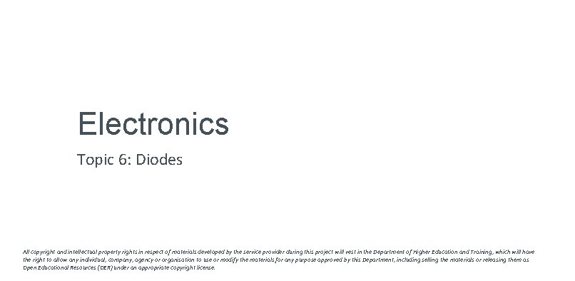 Electronics Topic 6: Diodes All copyright and intellectual property rights in respect of materials Electronics Topic 6: Diodes All copyright and intellectual property rights in respect of materials