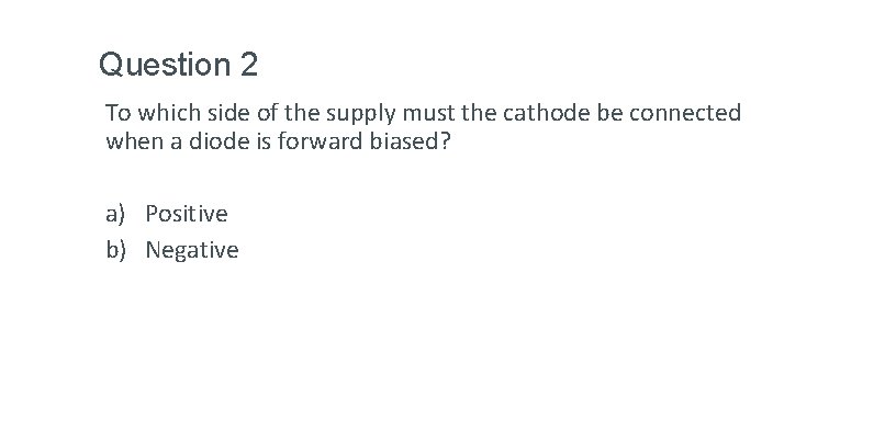 Question 2 To which side of the supply must the cathode be connected when Question 2 To which side of the supply must the cathode be connected when
