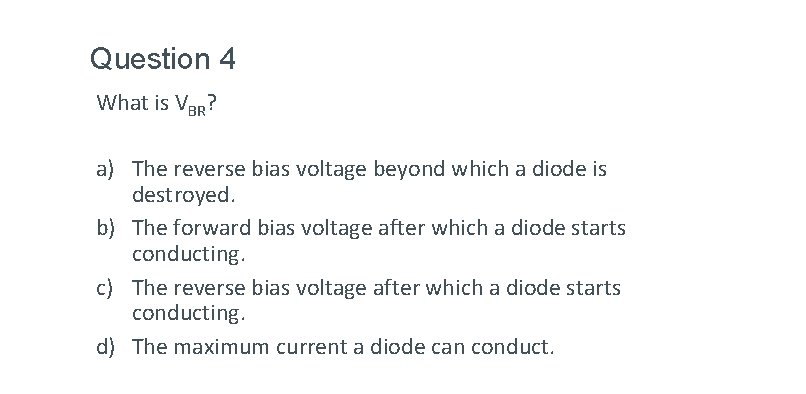 Question 4 What is VBR? a) The reverse bias voltage beyond which a diode Question 4 What is VBR? a) The reverse bias voltage beyond which a diode