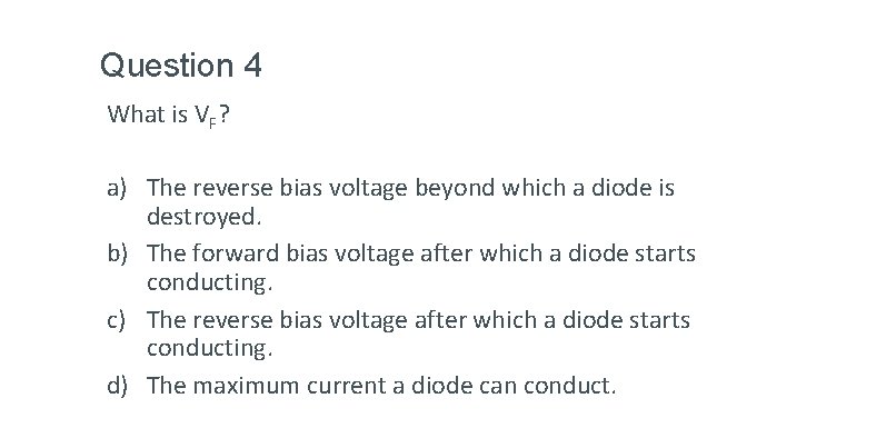 Question 4 What is VF? a) The reverse bias voltage beyond which a diode Question 4 What is VF? a) The reverse bias voltage beyond which a diode