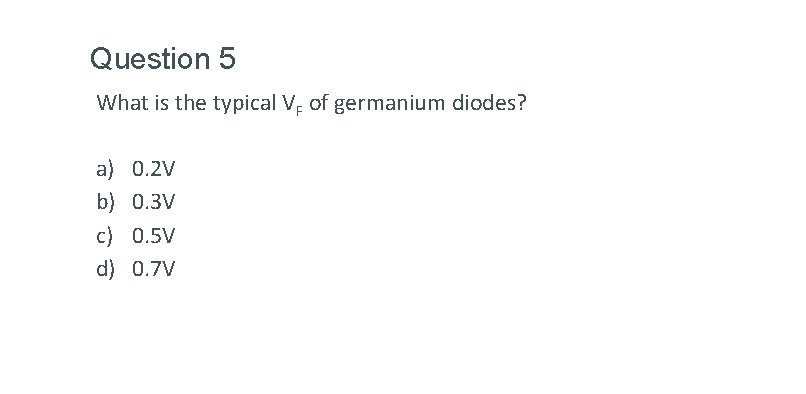 Question 5 What is the typical VF of germanium diodes? a) b) c) d) Question 5 What is the typical VF of germanium diodes? a) b) c) d)