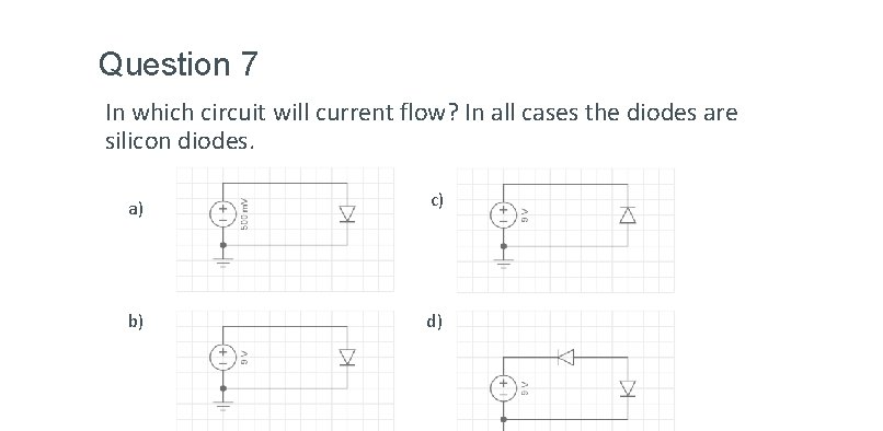 Question 7 In which circuit will current flow? In all cases the diodes are Question 7 In which circuit will current flow? In all cases the diodes are