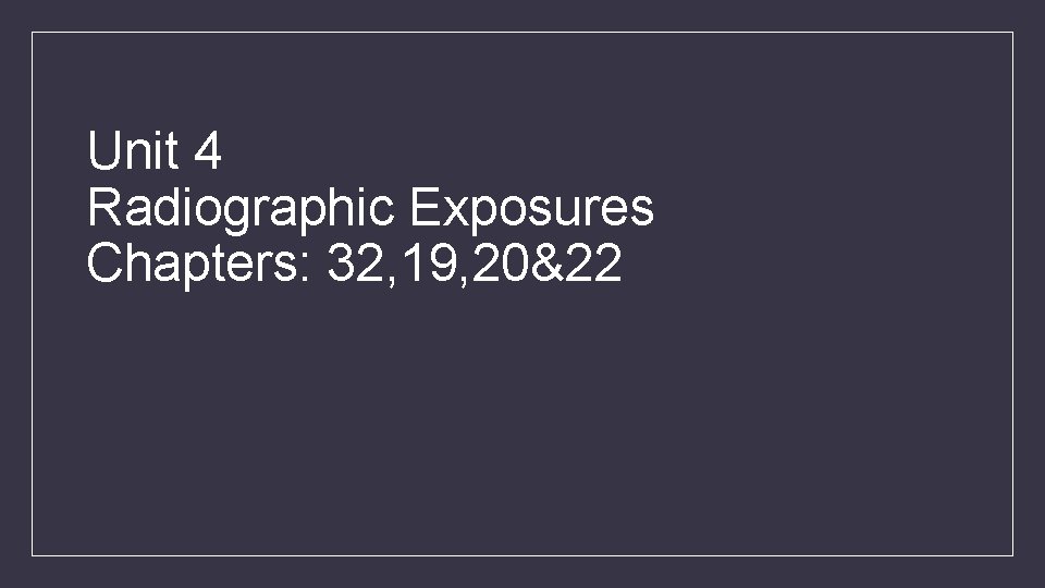 Unit 4 Radiographic Exposures Chapters: 32, 19, 20&22 