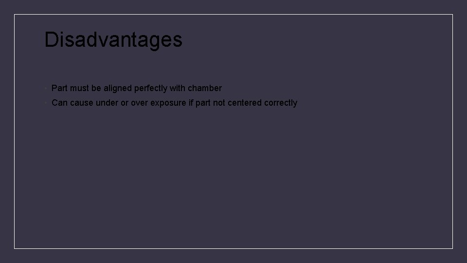 Disadvantages • Part must be aligned perfectly with chamber • Can cause under or
