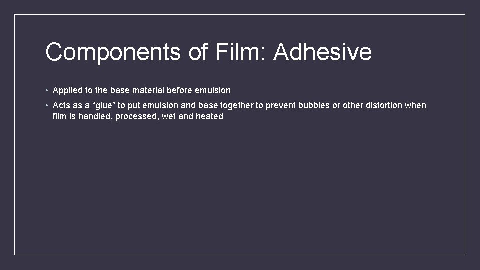 Components of Film: Adhesive • Applied to the base material before emulsion • Acts