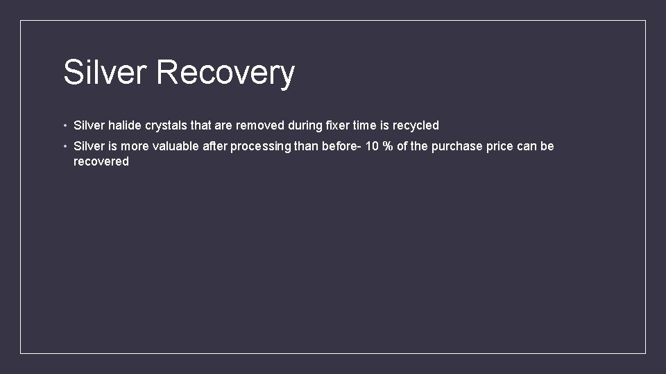 Silver Recovery • Silver halide crystals that are removed during fixer time is recycled