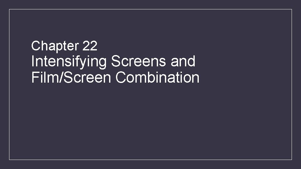 Chapter 22 Intensifying Screens and Film/Screen Combination 
