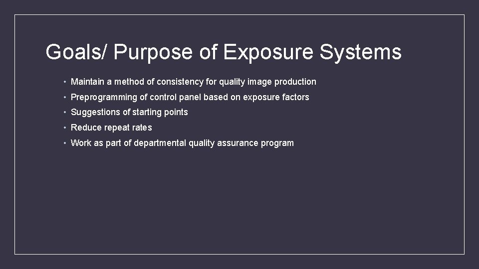 Goals/ Purpose of Exposure Systems • Maintain a method of consistency for quality image