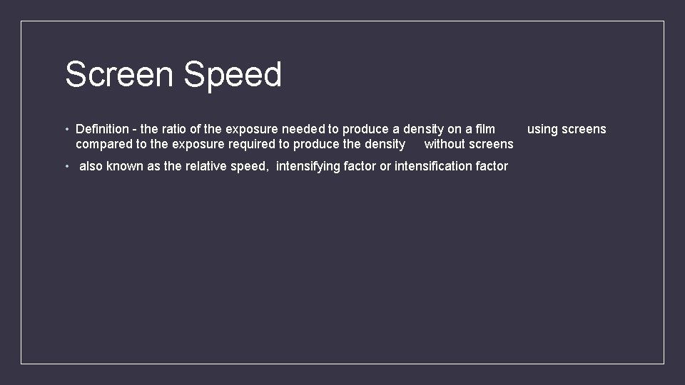 Screen Speed • Definition - the ratio of the exposure needed to produce a